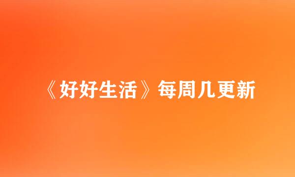 《好好生活》每周几更新