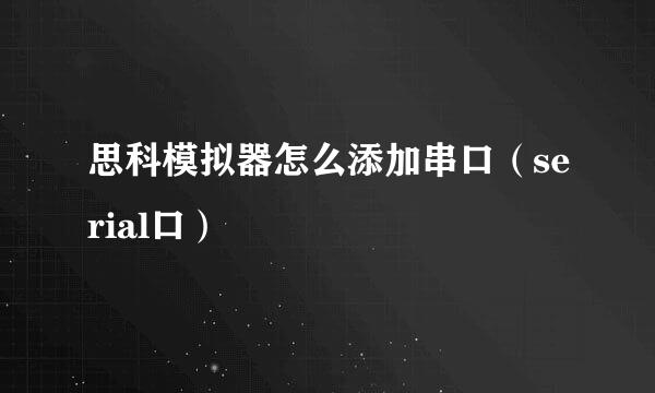 思科模拟器怎么添加串口（serial口）