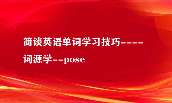 简谈英语单词学习技巧----词源学--pose