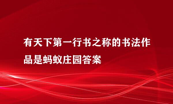 有天下第一行书之称的书法作品是蚂蚁庄园答案