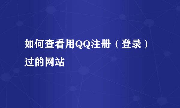 如何查看用QQ注册（登录）过的网站