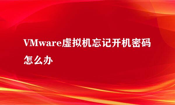 VMware虚拟机忘记开机密码怎么办