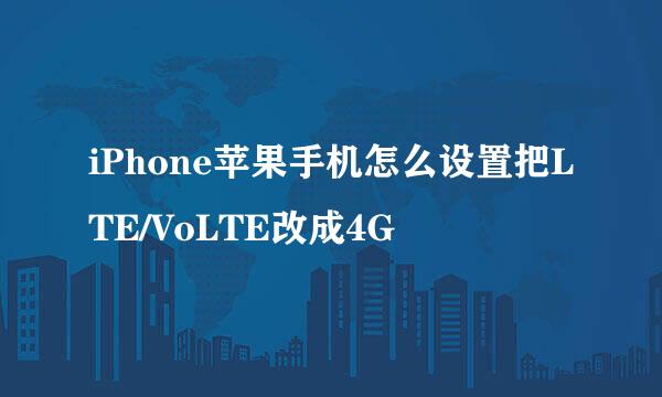 iPhone苹果手机怎么设置把LTE/VoLTE改成4G