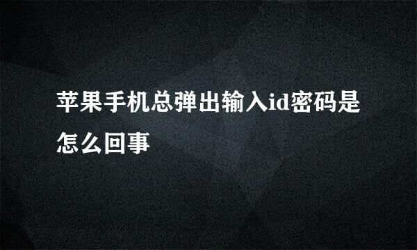 苹果手机总弹出输入id密码是怎么回事