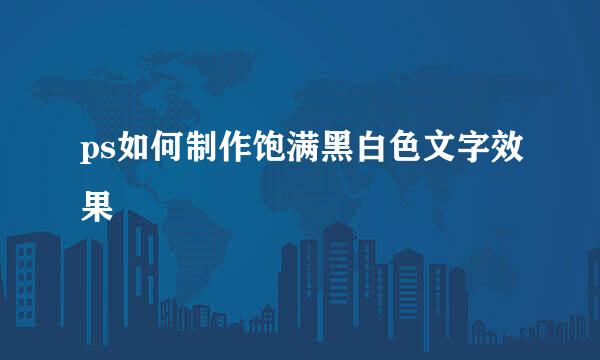 ps如何制作饱满黑白色文字效果
