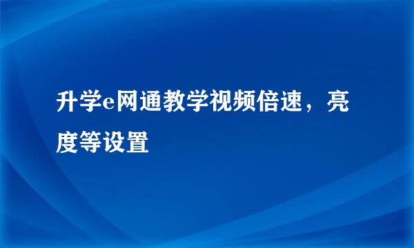 升学e网通教学视频倍速，亮度等设置