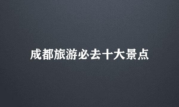 成都旅游必去十大景点