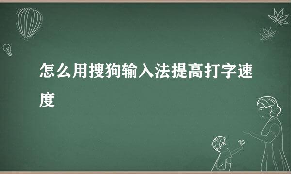 怎么用搜狗输入法提高打字速度
