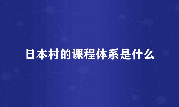 日本村的课程体系是什么