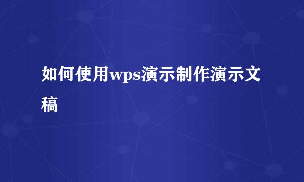 如何使用wps演示制作演示文稿