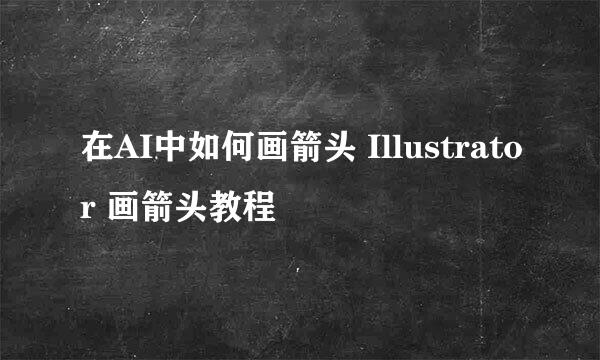 在AI中如何画箭头 Illustrator 画箭头教程