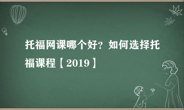 托福网课哪个好？如何选择托福课程【2019】