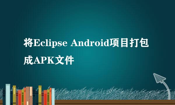 将Eclipse Android项目打包成APK文件