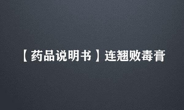 【药品说明书】连翘败毒膏