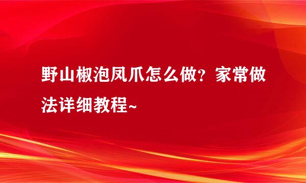 野山椒泡凤爪怎么做？家常做法详细教程~