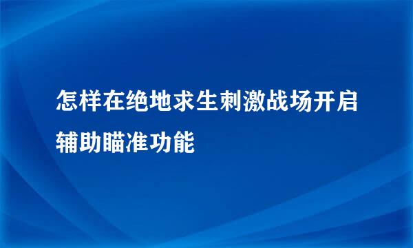 怎样在绝地求生刺激战场开启辅助瞄准功能