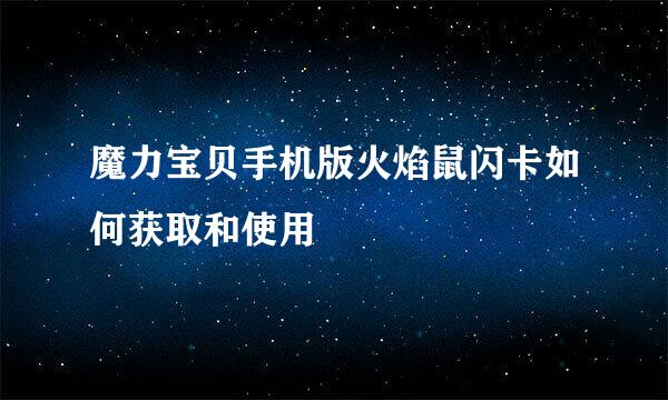 魔力宝贝手机版火焰鼠闪卡如何获取和使用