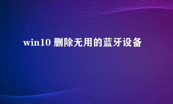 win10 删除无用的蓝牙设备