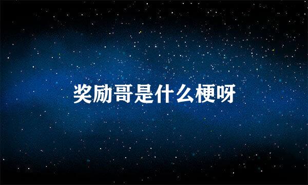 奖励哥是什么梗呀