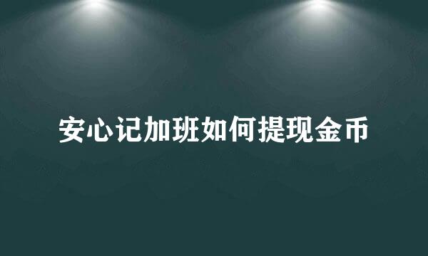 安心记加班如何提现金币