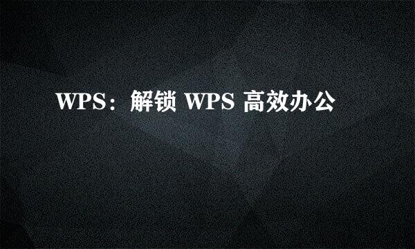 WPS：解锁 WPS 高效办公