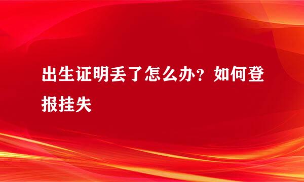 出生证明丢了怎么办？如何登报挂失