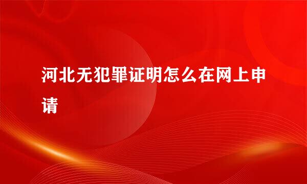 河北无犯罪证明怎么在网上申请