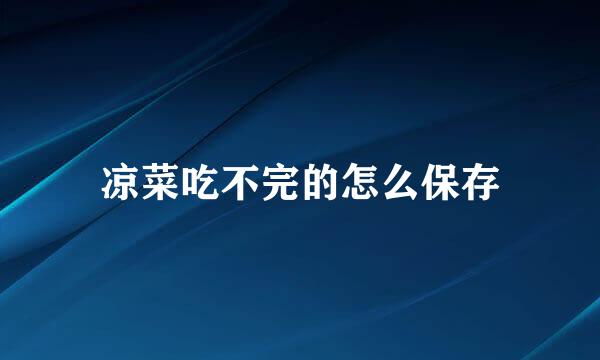 凉菜吃不完的怎么保存