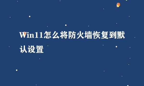 Win11怎么将防火墙恢复到默认设置