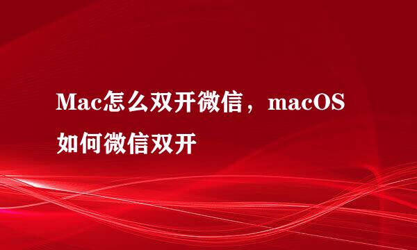 Mac怎么双开微信，macOS 如何微信双开