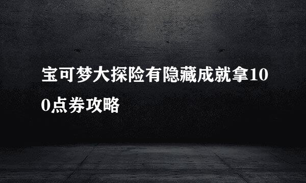 宝可梦大探险有隐藏成就拿100点券攻略