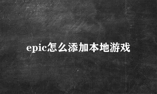 epic怎么添加本地游戏