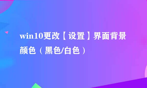 win10更改【设置】界面背景颜色（黑色/白色）