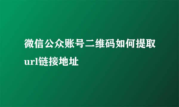 微信公众账号二维码如何提取url链接地址