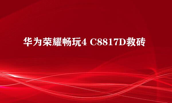 华为荣耀畅玩4 C8817D救砖