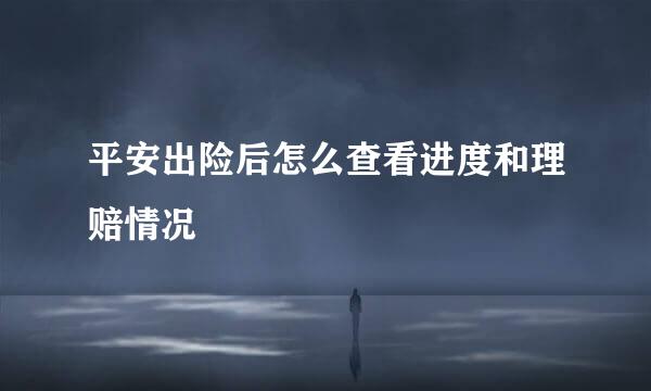 平安出险后怎么查看进度和理赔情况