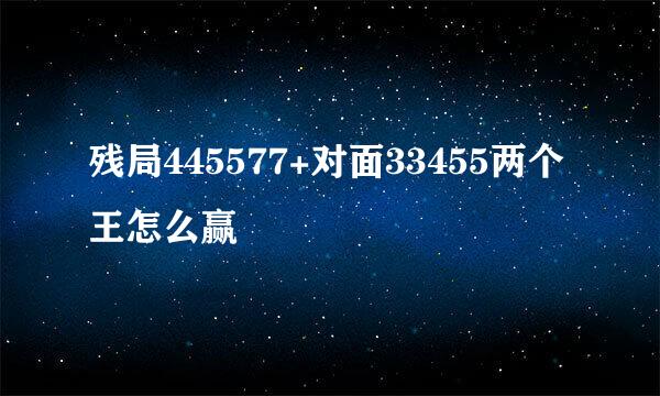 残局445577+对面33455两个王怎么赢