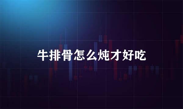 牛排骨怎么炖才好吃