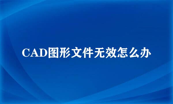 CAD图形文件无效怎么办