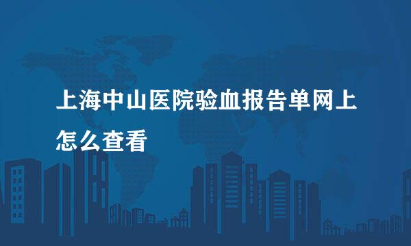 上海中山医院验血报告单网上怎么查看