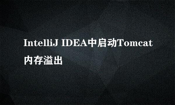 IntelliJ IDEA中启动Tomcat内存溢出