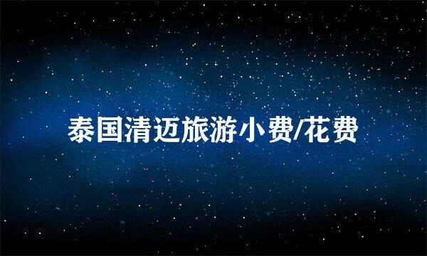 泰国清迈旅游小费/花费