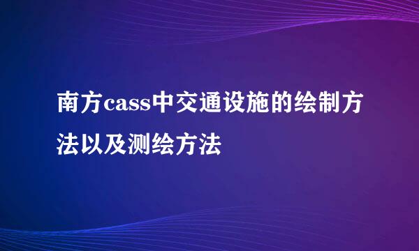南方cass中交通设施的绘制方法以及测绘方法