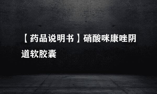 【药品说明书】硝酸咪康唑阴道软胶囊