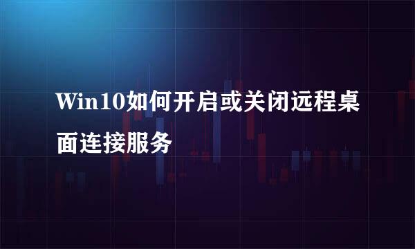 Win10如何开启或关闭远程桌面连接服务