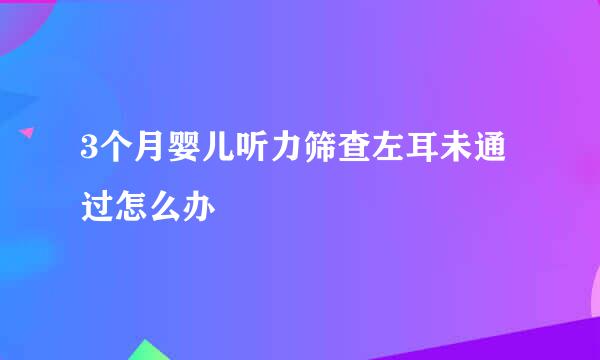 3个月婴儿听力筛查左耳未通过怎么办