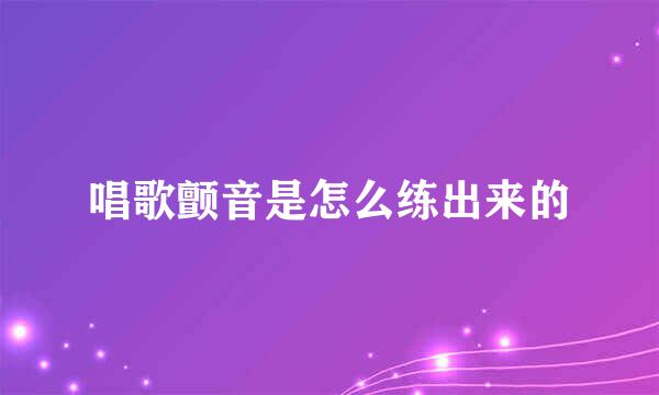 唱歌颤音是怎么练出来的