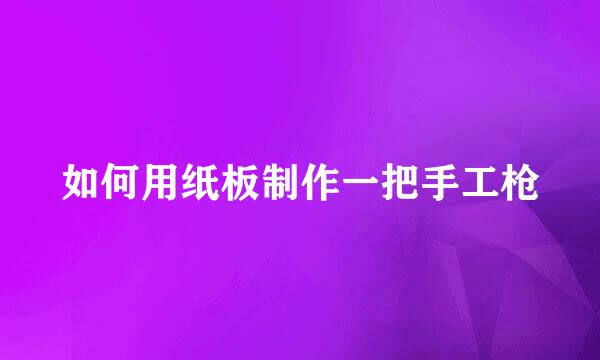 如何用纸板制作一把手工枪