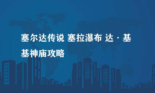 塞尔达传说 塞拉瀑布 达·基基神庙攻略