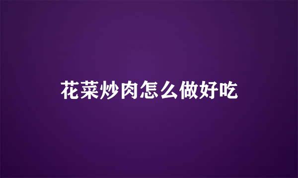 花菜炒肉怎么做好吃